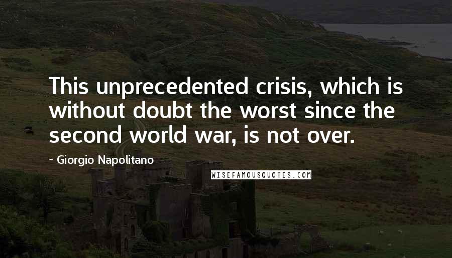 Giorgio Napolitano Quotes: This unprecedented crisis, which is without doubt the worst since the second world war, is not over.