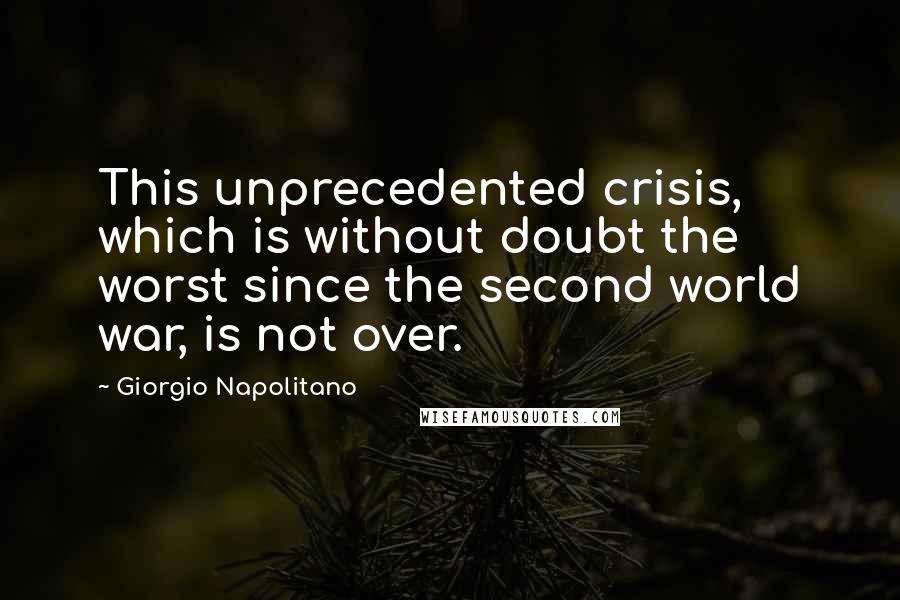 Giorgio Napolitano Quotes: This unprecedented crisis, which is without doubt the worst since the second world war, is not over.