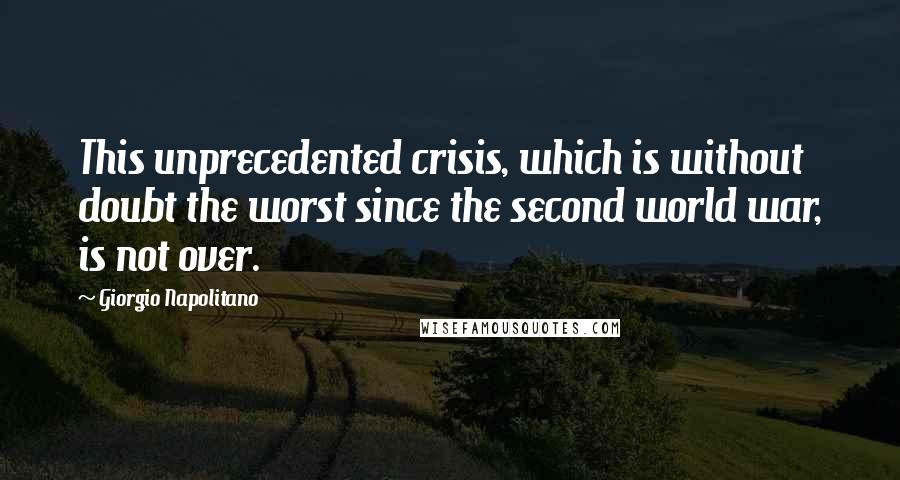 Giorgio Napolitano Quotes: This unprecedented crisis, which is without doubt the worst since the second world war, is not over.