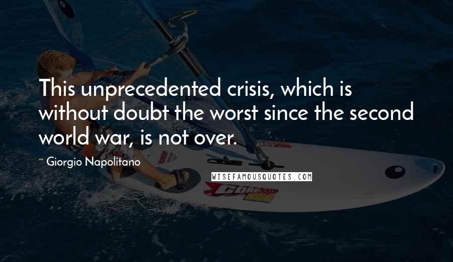 Giorgio Napolitano Quotes: This unprecedented crisis, which is without doubt the worst since the second world war, is not over.