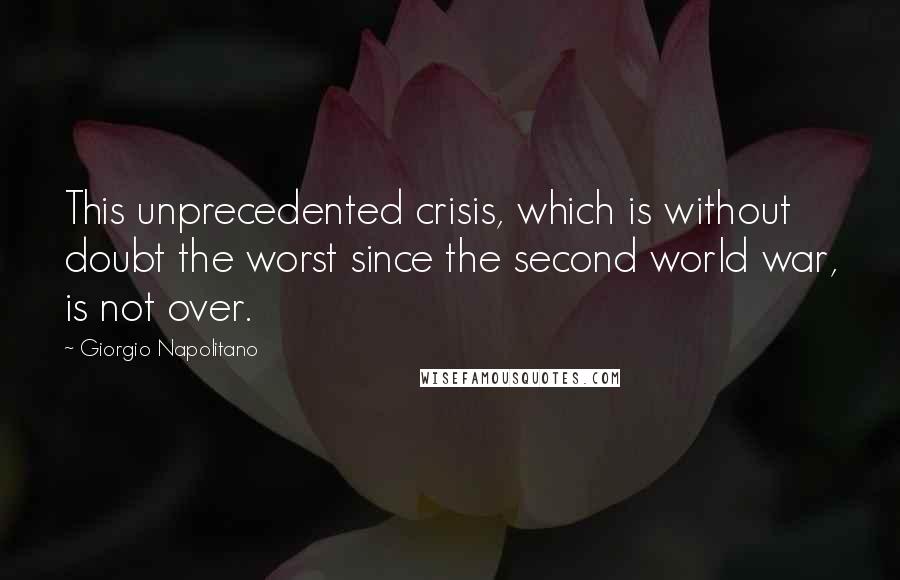 Giorgio Napolitano Quotes: This unprecedented crisis, which is without doubt the worst since the second world war, is not over.