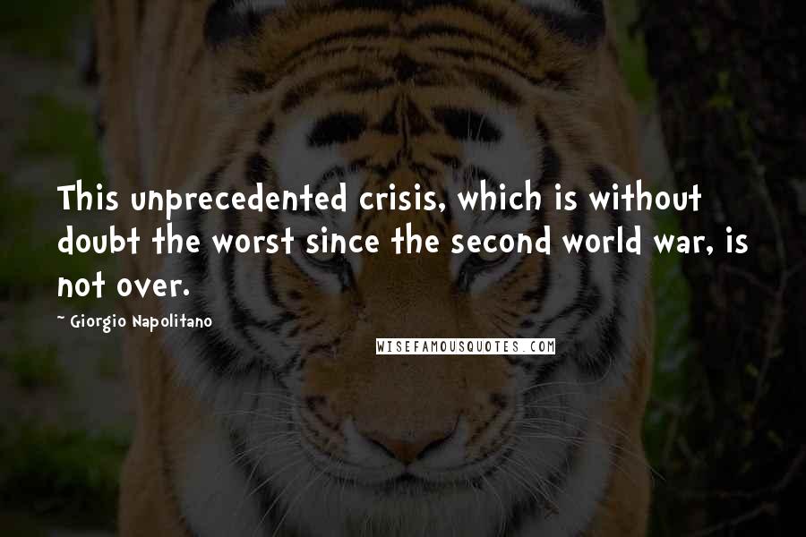 Giorgio Napolitano Quotes: This unprecedented crisis, which is without doubt the worst since the second world war, is not over.