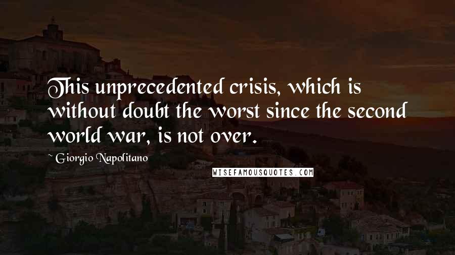 Giorgio Napolitano Quotes: This unprecedented crisis, which is without doubt the worst since the second world war, is not over.
