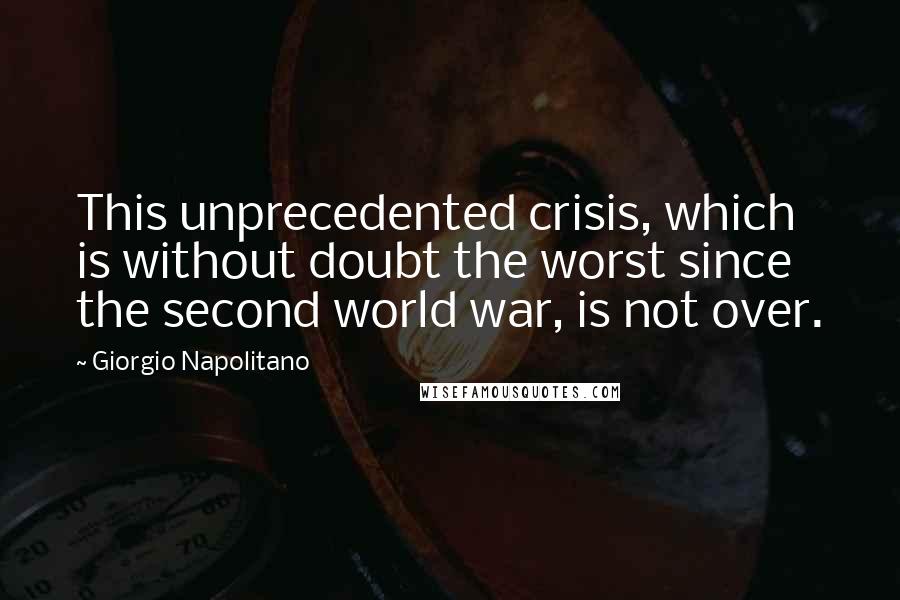 Giorgio Napolitano Quotes: This unprecedented crisis, which is without doubt the worst since the second world war, is not over.