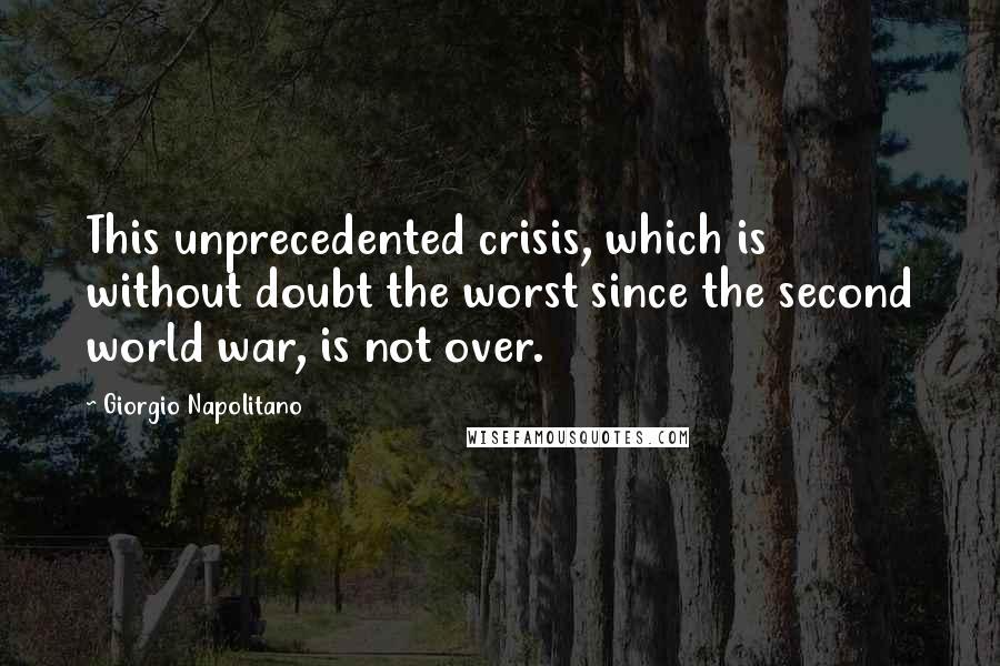 Giorgio Napolitano Quotes: This unprecedented crisis, which is without doubt the worst since the second world war, is not over.