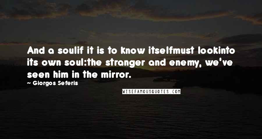 Giorgos Seferis Quotes: And a soulif it is to know itselfmust lookinto its own soul:the stranger and enemy, we've seen him in the mirror.