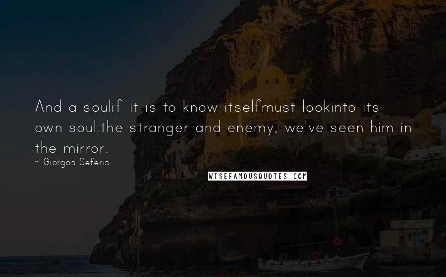 Giorgos Seferis Quotes: And a soulif it is to know itselfmust lookinto its own soul:the stranger and enemy, we've seen him in the mirror.