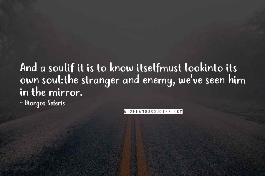 Giorgos Seferis Quotes: And a soulif it is to know itselfmust lookinto its own soul:the stranger and enemy, we've seen him in the mirror.