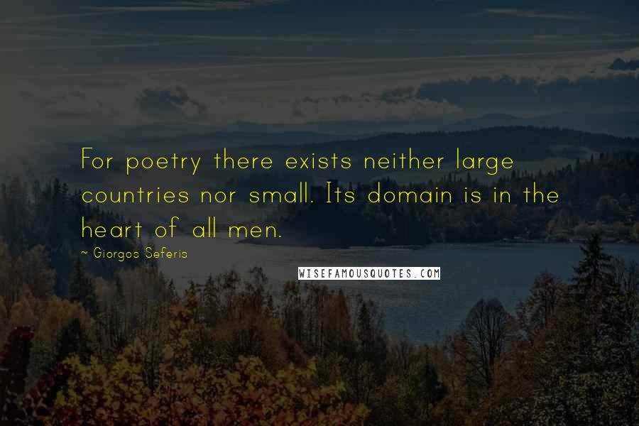 Giorgos Seferis Quotes: For poetry there exists neither large countries nor small. Its domain is in the heart of all men.