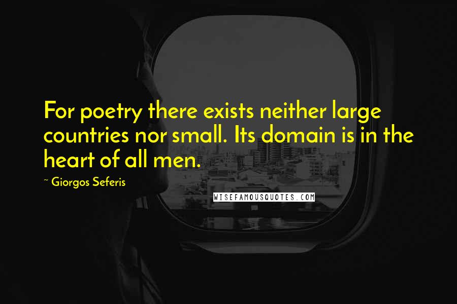 Giorgos Seferis Quotes: For poetry there exists neither large countries nor small. Its domain is in the heart of all men.