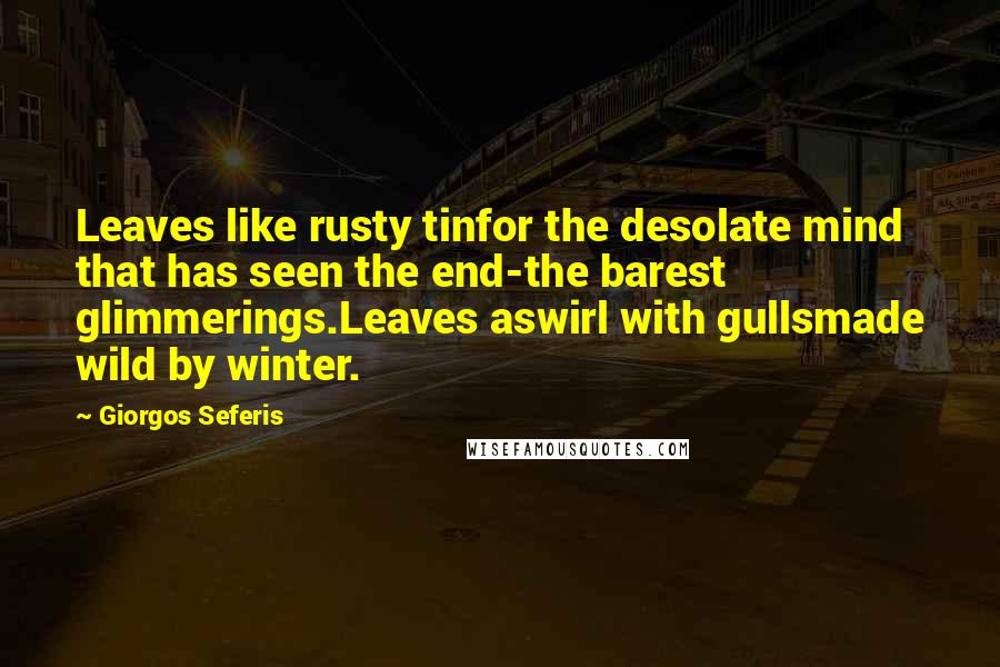 Giorgos Seferis Quotes: Leaves like rusty tinfor the desolate mind that has seen the end-the barest glimmerings.Leaves aswirl with gullsmade wild by winter.