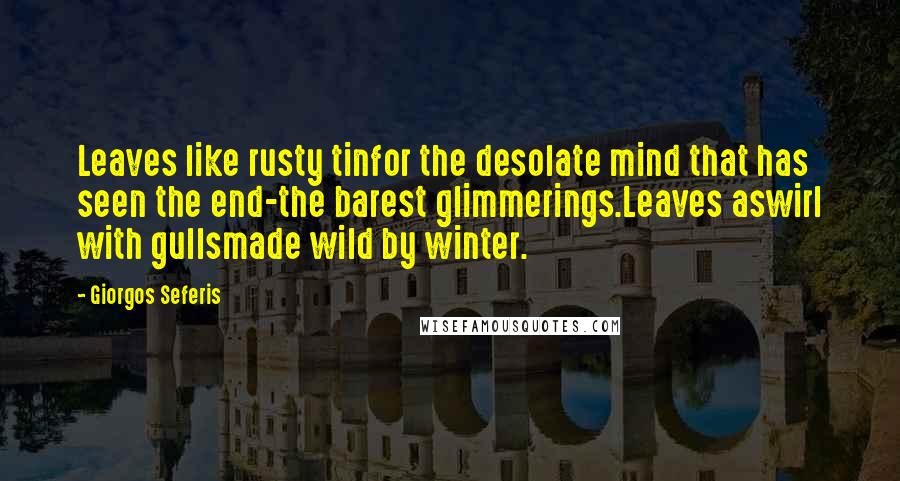 Giorgos Seferis Quotes: Leaves like rusty tinfor the desolate mind that has seen the end-the barest glimmerings.Leaves aswirl with gullsmade wild by winter.