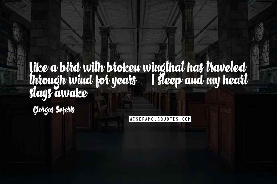 Giorgos Seferis Quotes: Like a bird with broken wingthat has traveled through wind for years ... I sleep and my heart stays awake ...