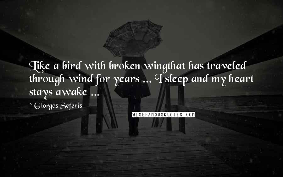 Giorgos Seferis Quotes: Like a bird with broken wingthat has traveled through wind for years ... I sleep and my heart stays awake ...