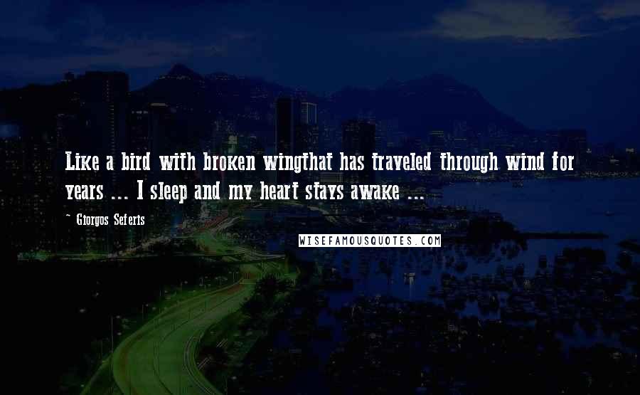 Giorgos Seferis Quotes: Like a bird with broken wingthat has traveled through wind for years ... I sleep and my heart stays awake ...