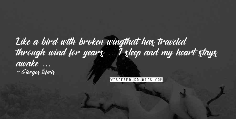 Giorgos Seferis Quotes: Like a bird with broken wingthat has traveled through wind for years ... I sleep and my heart stays awake ...