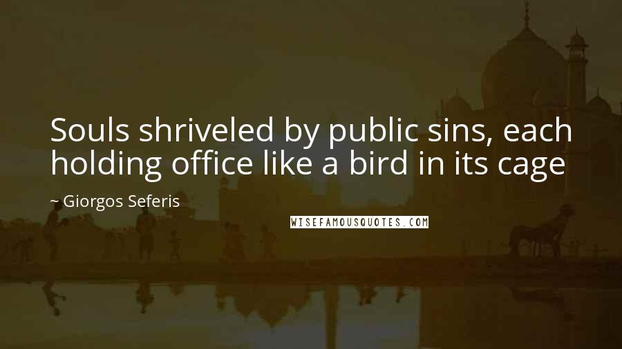 Giorgos Seferis Quotes: Souls shriveled by public sins, each holding office like a bird in its cage