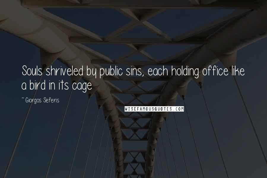 Giorgos Seferis Quotes: Souls shriveled by public sins, each holding office like a bird in its cage