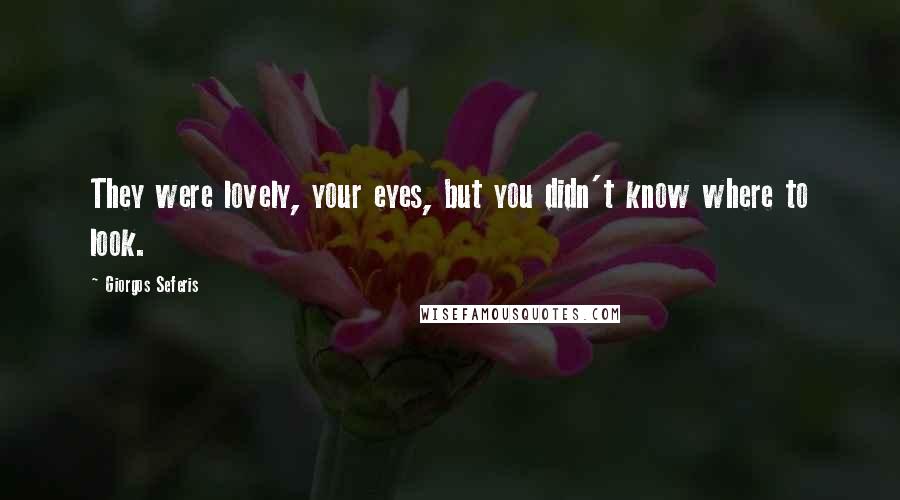 Giorgos Seferis Quotes: They were lovely, your eyes, but you didn't know where to look.