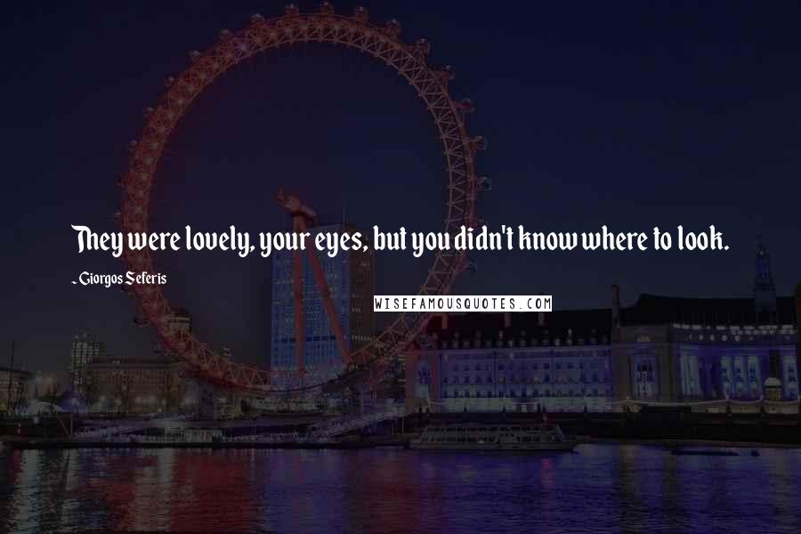 Giorgos Seferis Quotes: They were lovely, your eyes, but you didn't know where to look.