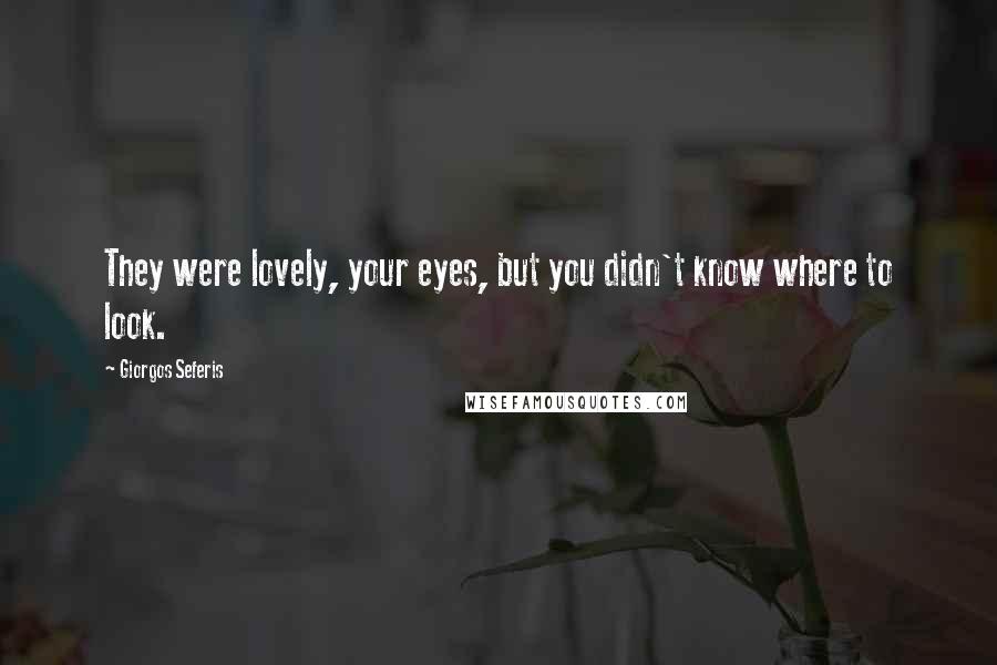 Giorgos Seferis Quotes: They were lovely, your eyes, but you didn't know where to look.