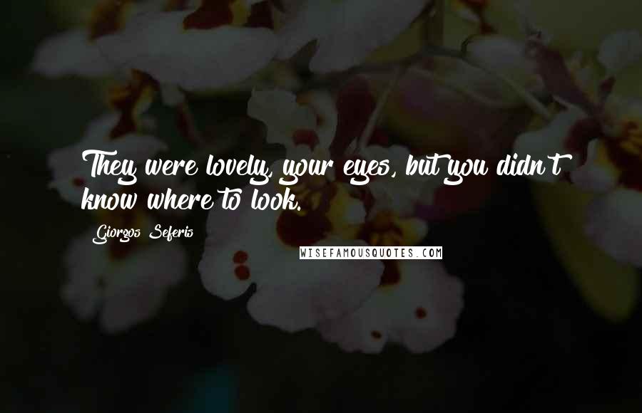 Giorgos Seferis Quotes: They were lovely, your eyes, but you didn't know where to look.