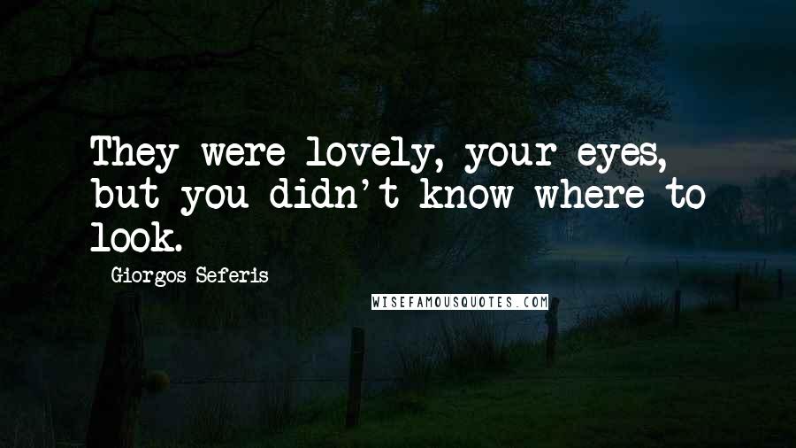 Giorgos Seferis Quotes: They were lovely, your eyes, but you didn't know where to look.