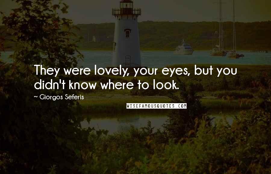 Giorgos Seferis Quotes: They were lovely, your eyes, but you didn't know where to look.