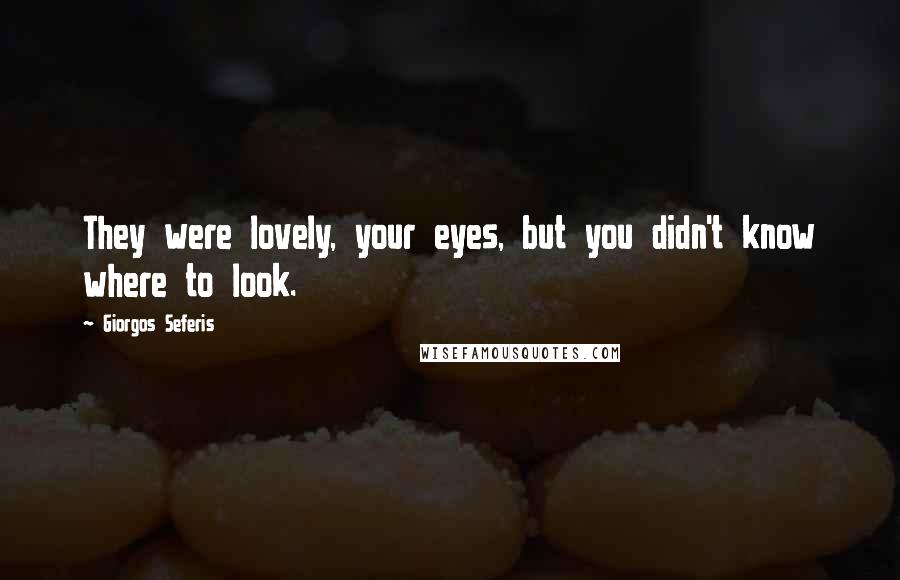 Giorgos Seferis Quotes: They were lovely, your eyes, but you didn't know where to look.