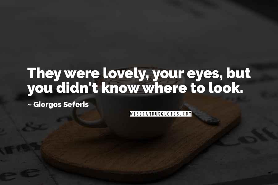 Giorgos Seferis Quotes: They were lovely, your eyes, but you didn't know where to look.