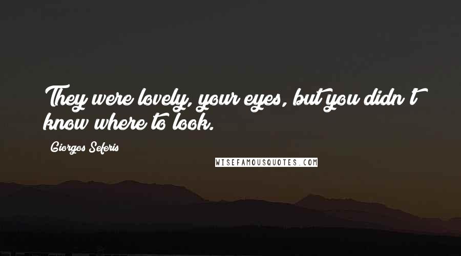 Giorgos Seferis Quotes: They were lovely, your eyes, but you didn't know where to look.