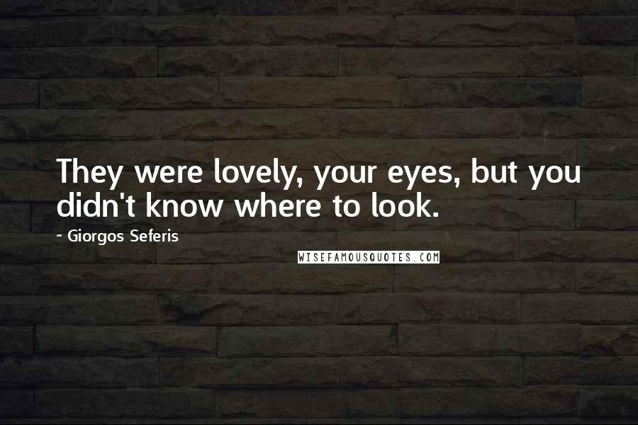 Giorgos Seferis Quotes: They were lovely, your eyes, but you didn't know where to look.