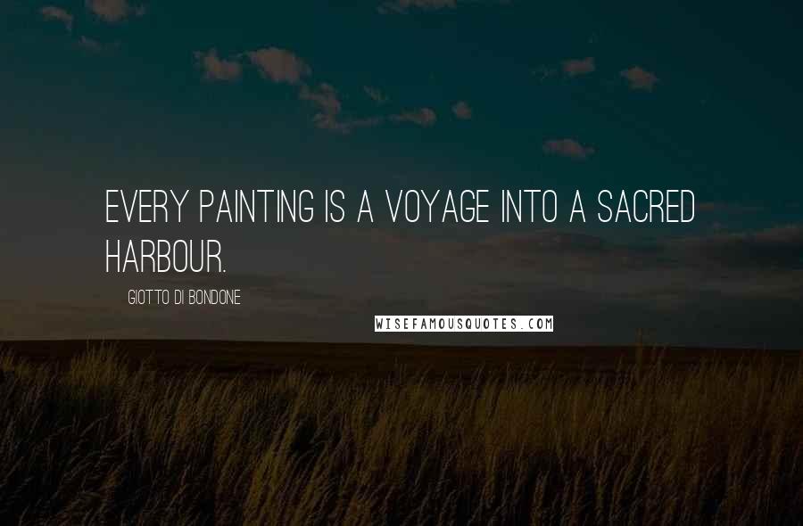 Giotto Di Bondone Quotes: Every painting is a voyage into a sacred harbour.