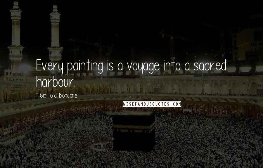 Giotto Di Bondone Quotes: Every painting is a voyage into a sacred harbour.