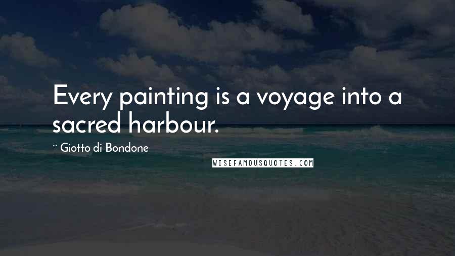 Giotto Di Bondone Quotes: Every painting is a voyage into a sacred harbour.
