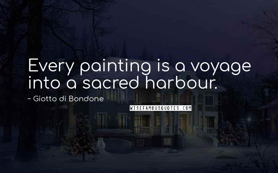 Giotto Di Bondone Quotes: Every painting is a voyage into a sacred harbour.