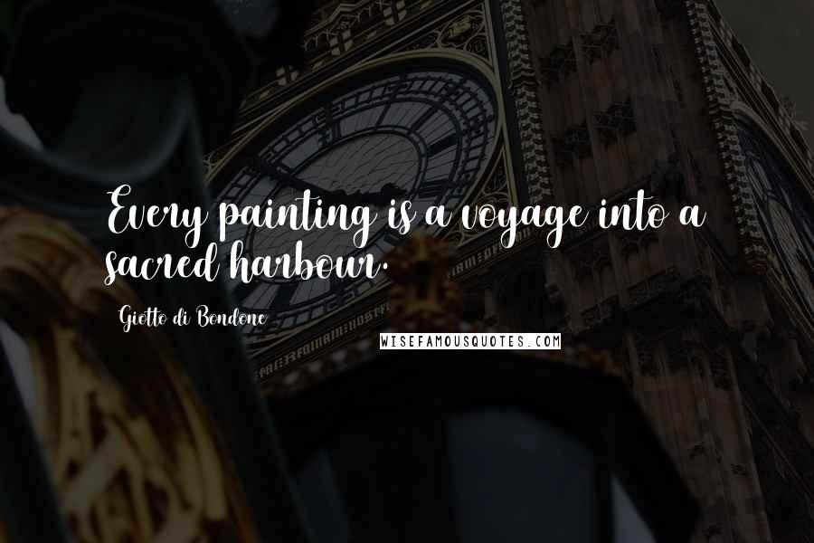 Giotto Di Bondone Quotes: Every painting is a voyage into a sacred harbour.