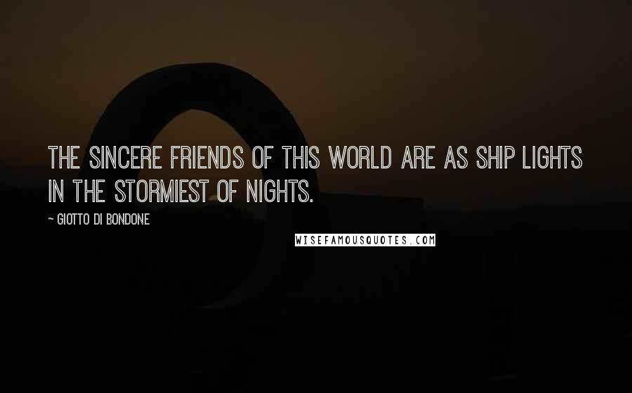 Giotto Di Bondone Quotes: The sincere friends of this world are as ship lights in the stormiest of nights.