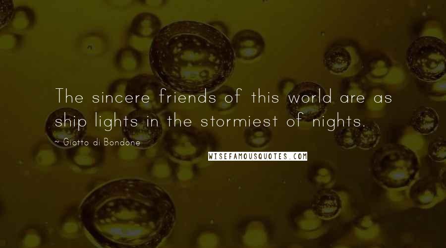 Giotto Di Bondone Quotes: The sincere friends of this world are as ship lights in the stormiest of nights.