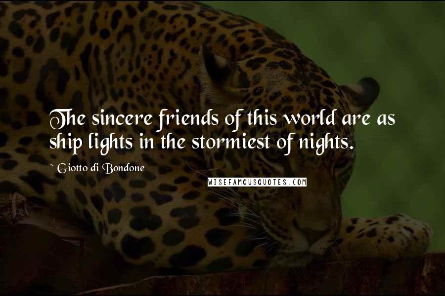 Giotto Di Bondone Quotes: The sincere friends of this world are as ship lights in the stormiest of nights.