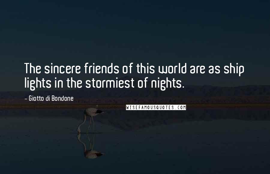 Giotto Di Bondone Quotes: The sincere friends of this world are as ship lights in the stormiest of nights.