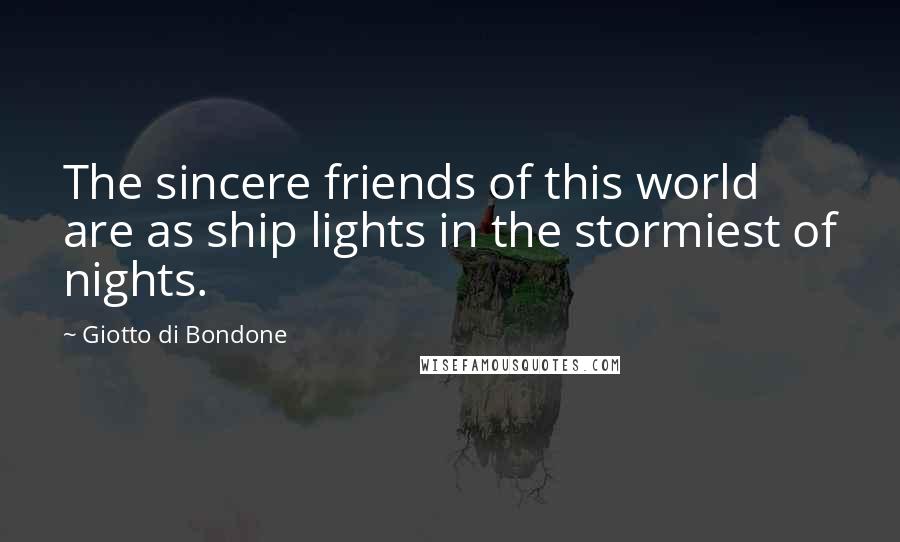 Giotto Di Bondone Quotes: The sincere friends of this world are as ship lights in the stormiest of nights.