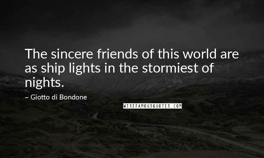 Giotto Di Bondone Quotes: The sincere friends of this world are as ship lights in the stormiest of nights.