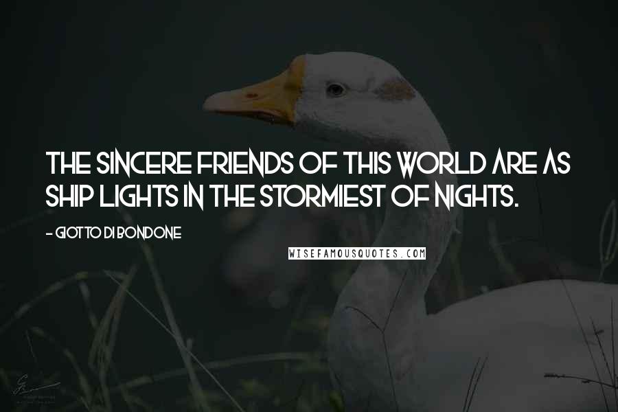 Giotto Di Bondone Quotes: The sincere friends of this world are as ship lights in the stormiest of nights.