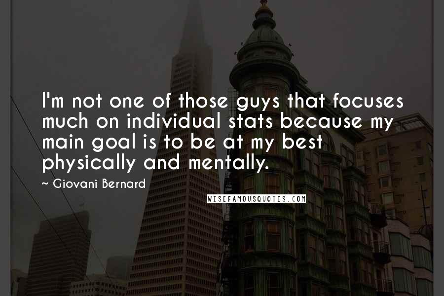 Giovani Bernard Quotes: I'm not one of those guys that focuses much on individual stats because my main goal is to be at my best physically and mentally.