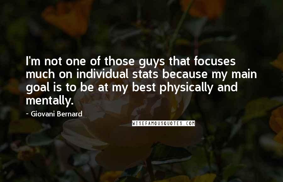 Giovani Bernard Quotes: I'm not one of those guys that focuses much on individual stats because my main goal is to be at my best physically and mentally.