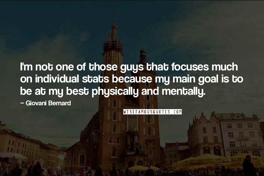 Giovani Bernard Quotes: I'm not one of those guys that focuses much on individual stats because my main goal is to be at my best physically and mentally.