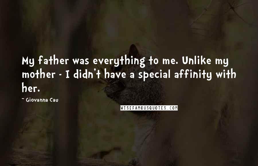 Giovanna Cau Quotes: My father was everything to me. Unlike my mother - I didn't have a special affinity with her.