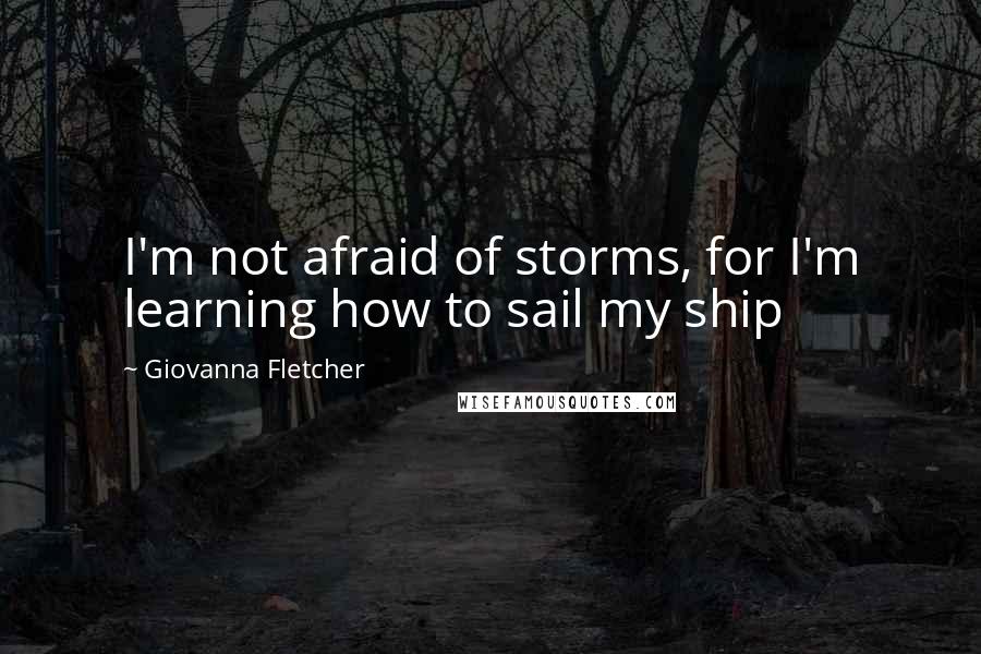 Giovanna Fletcher Quotes: I'm not afraid of storms, for I'm learning how to sail my ship