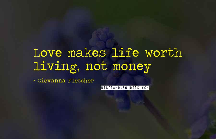 Giovanna Fletcher Quotes: Love makes life worth living, not money
